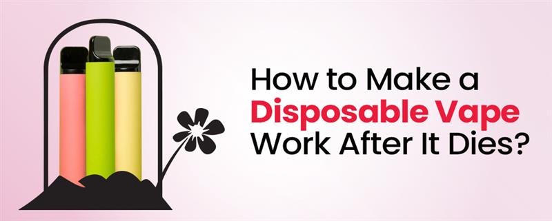 How to Make a Disposable Vape Work After It Dies?