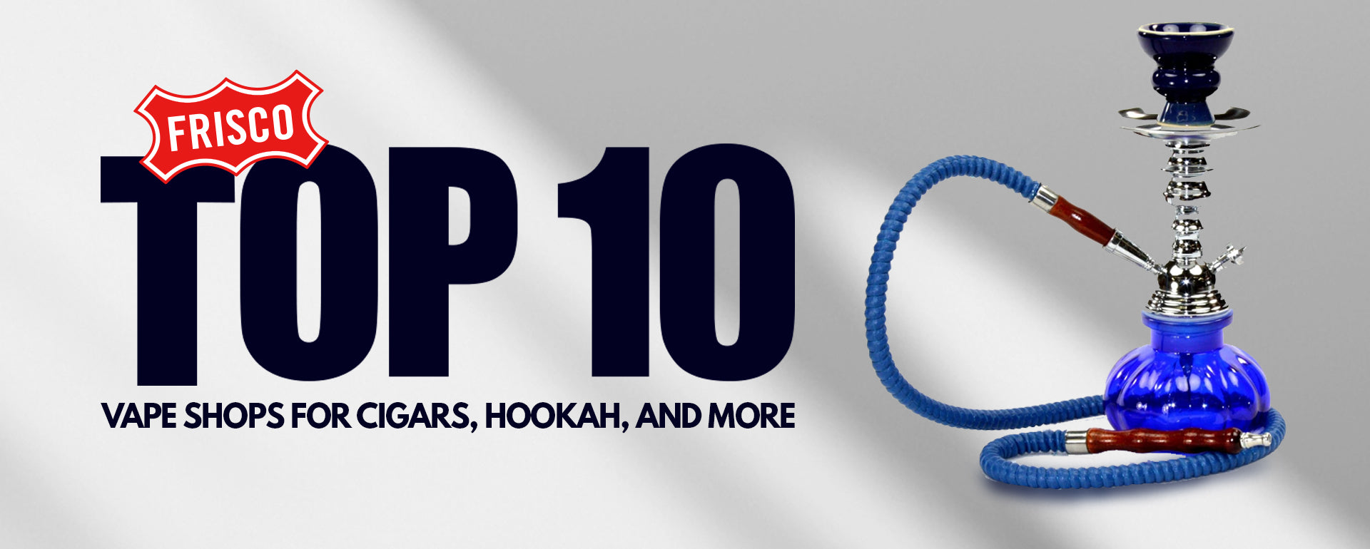 Frisco's Top 10 Vape Shops for Cigars, Hookah, and More